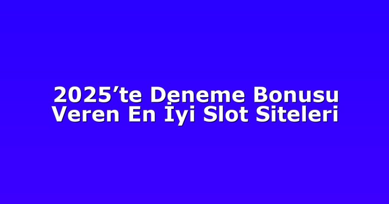 2025’te Deneme Bonusu Veren En İyi Slot Siteleri