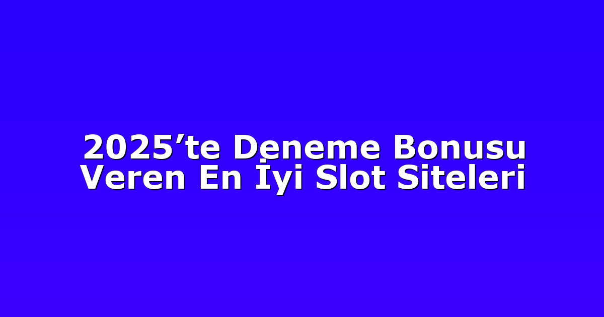 2025’te Deneme Bonusu Veren En İyi Slot Siteleri