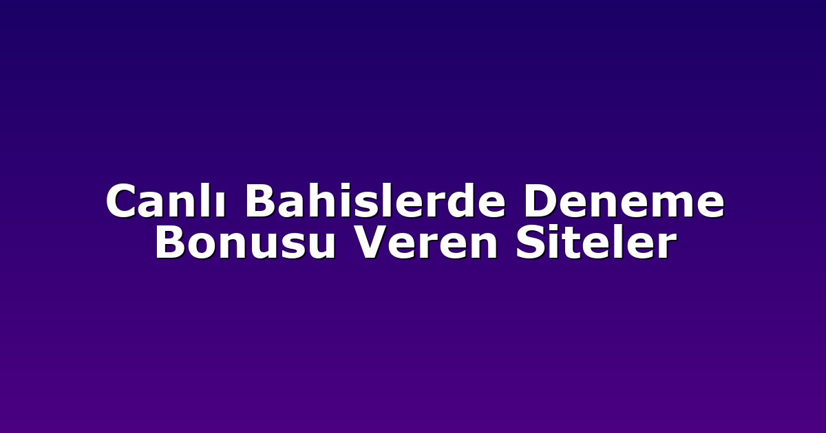 Canlı Bahislerde Deneme Bonusu Veren Siteler
