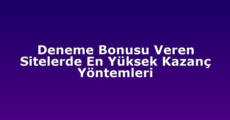 Deneme Bonusu Veren Sitelerde En Yüksek Kazanç Yöntemleri