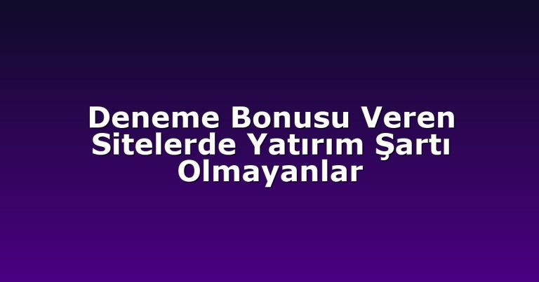 Deneme Bonusu Veren Sitelerde Yatırım Şartı Olmayanlar