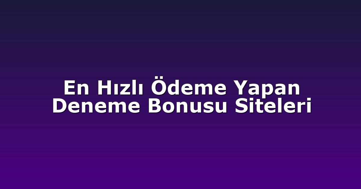 En Hızlı Ödeme Yapan Deneme Bonusu Siteleri