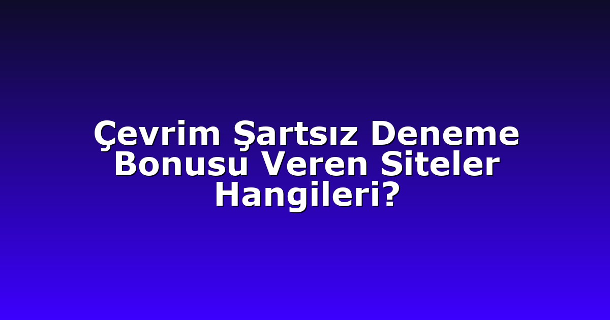 Çevrim Şartsız Deneme Bonusu Veren Siteler Hangileri?