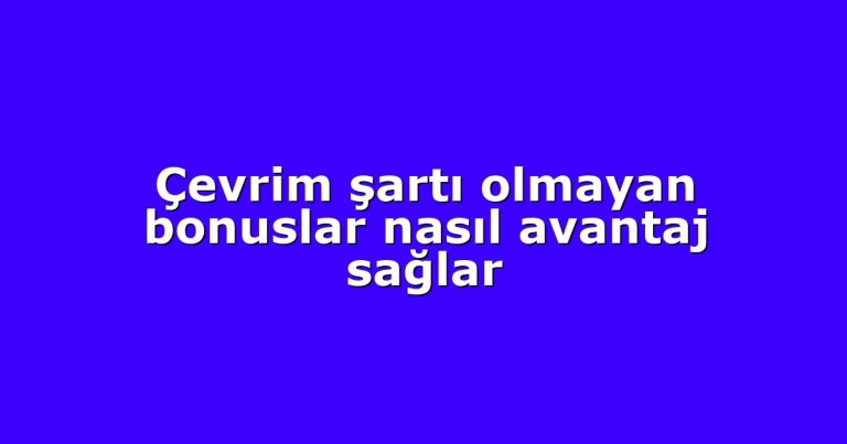 Çevrim şartı olmayan bonuslar nasıl avantaj sağlar