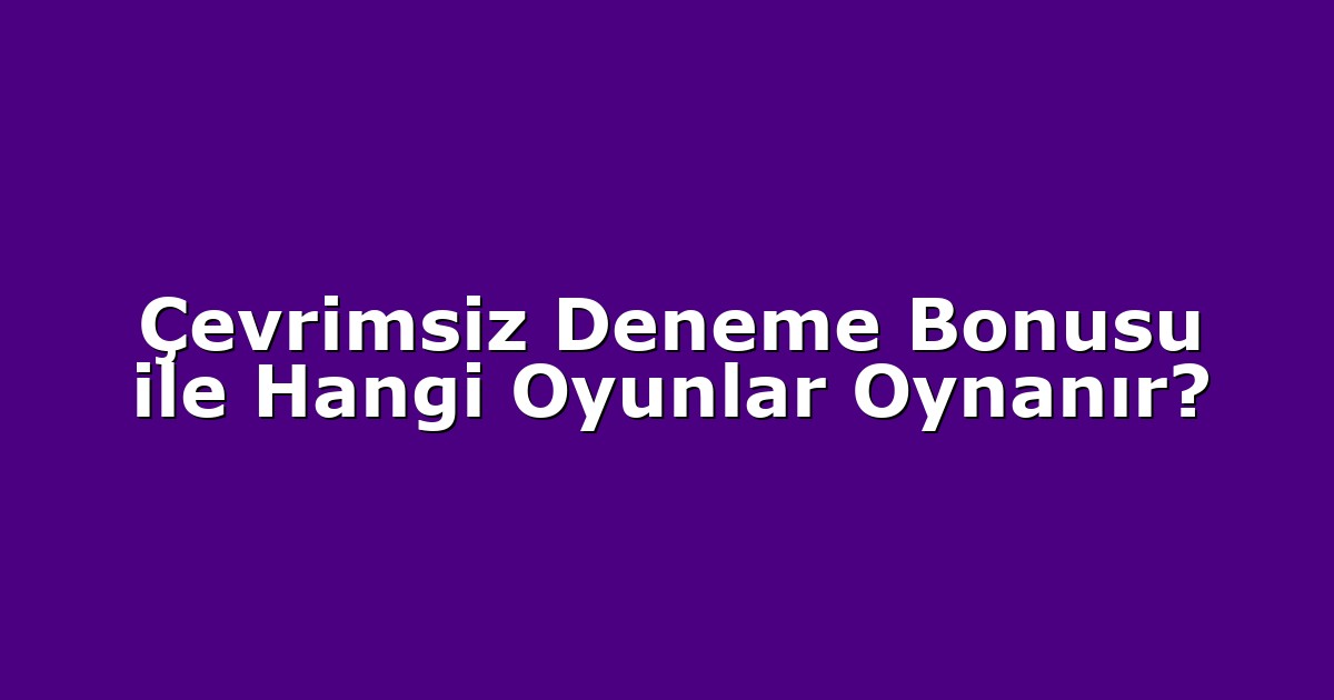 Çevrimsiz Deneme Bonusu ile Hangi Oyunlar Oynanır?