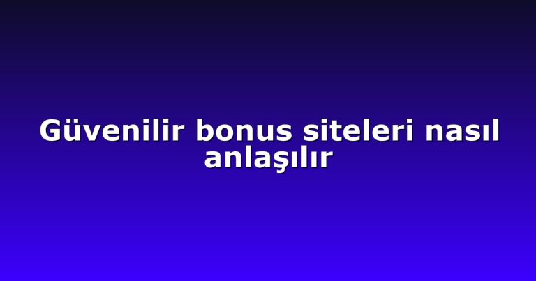 Güvenilir bonus siteleri nasıl anlaşılır