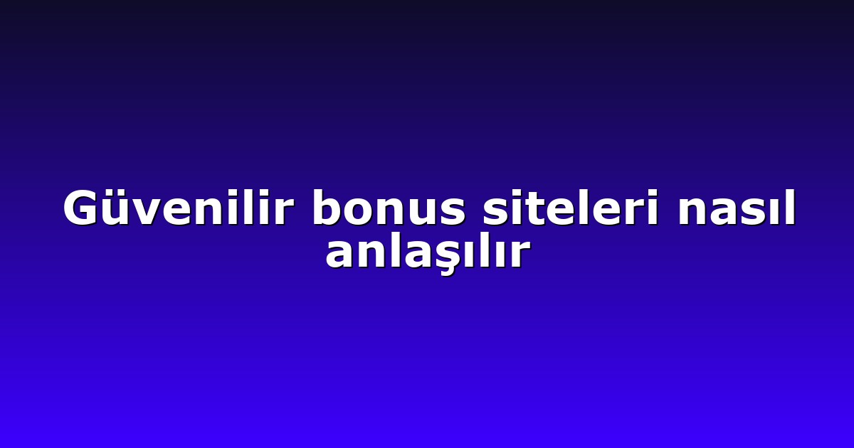 Güvenilir bonus siteleri nasıl anlaşılır