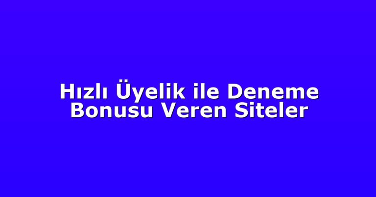 Hızlı Üyelik ile Deneme Bonusu Veren Siteler