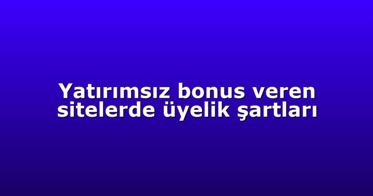 Yatırımsız bonus veren sitelerde üyelik şartları