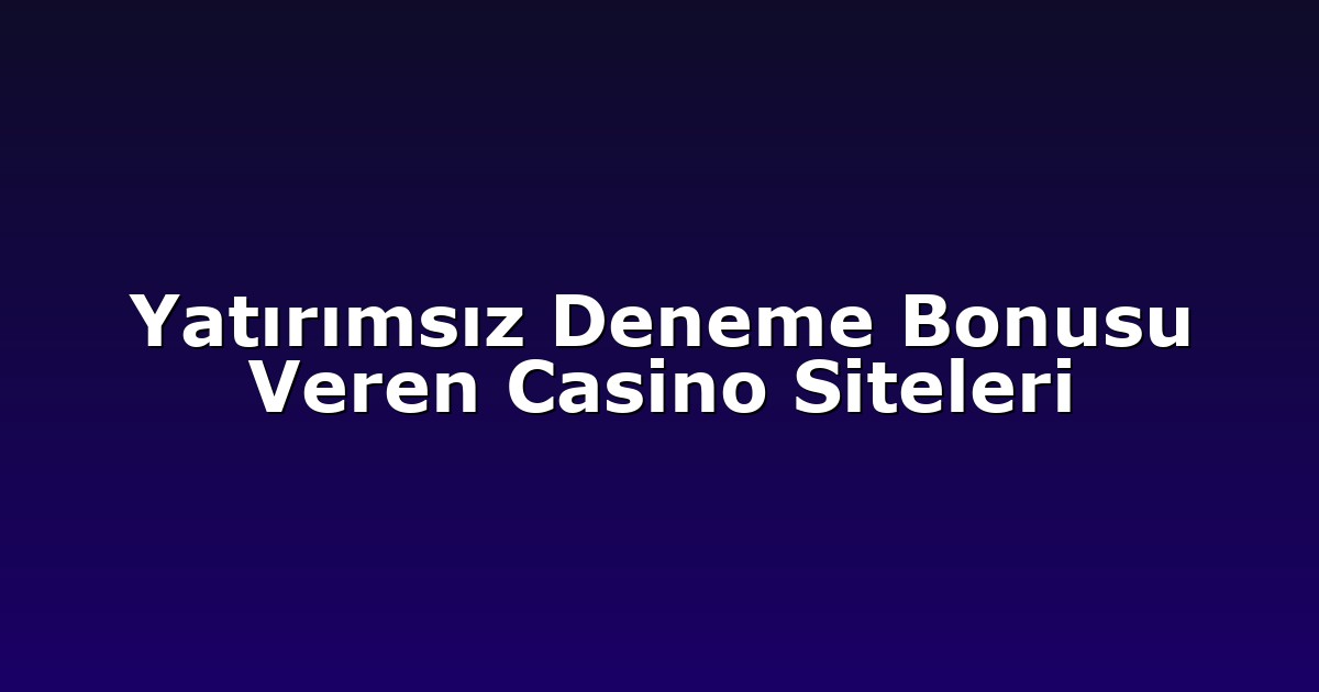 Yatırımsız Deneme Bonusu Veren Casino Siteleri