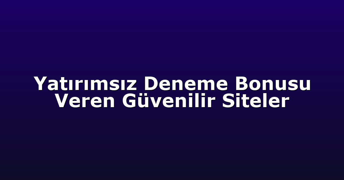 Yatırımsız Deneme Bonusu Veren Güvenilir Siteler