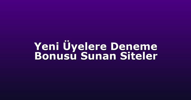 Yeni Üyelere Deneme Bonusu Sunan Siteler