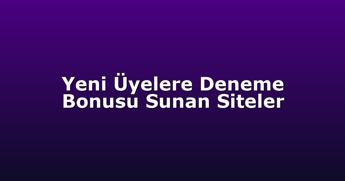 Yeni Üyelere Deneme Bonusu Sunan Siteler