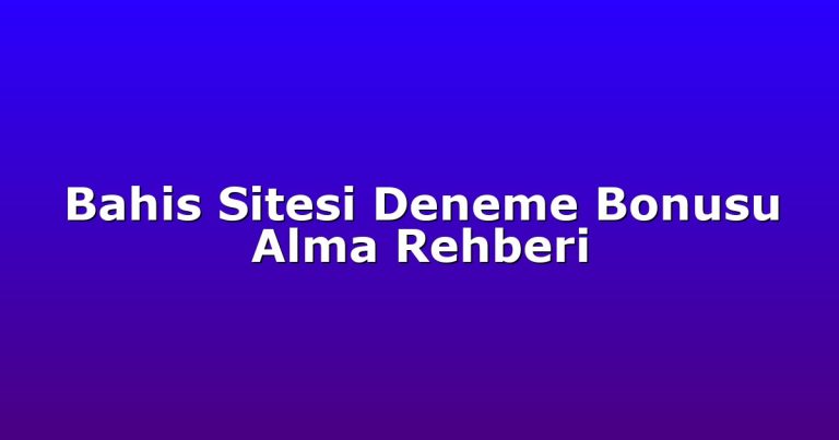 Bahis Sitesi Deneme Bonusu Alma Rehberi