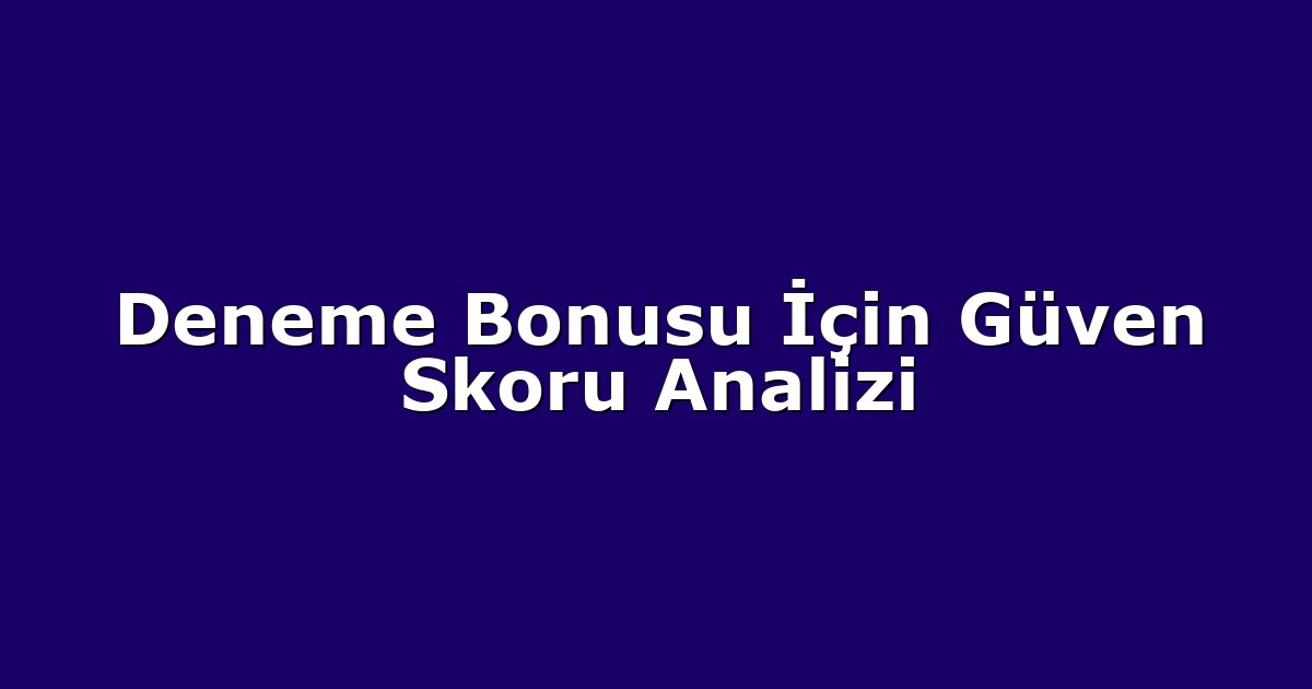 Deneme Bonusu İçin Güven Skoru Analizi