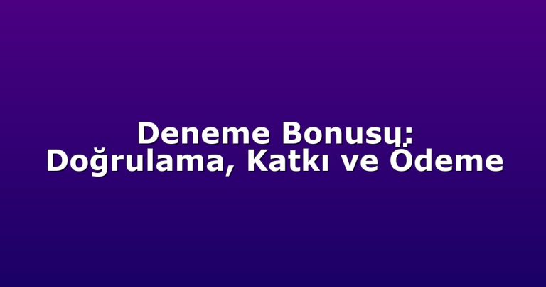 Deneme Bonusu: Doğrulama, Katkı ve Ödeme