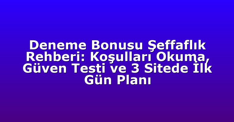 Deneme Bonusu Şeffaflık Rehberi: Koşulları Okuma, Güven Testi ve 3 Sitede İlk Gün Planı