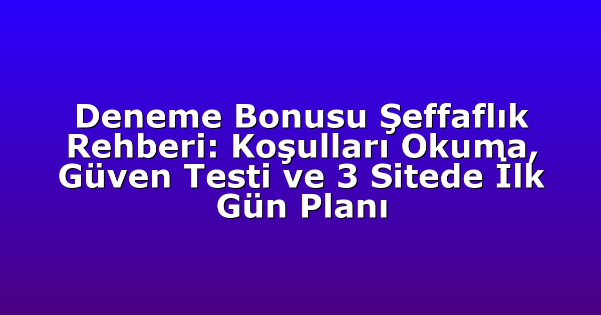 Deneme Bonusu Şeffaflık Rehberi: Koşulları Okuma, Güven Testi ve 3 Sitede İlk Gün Planı