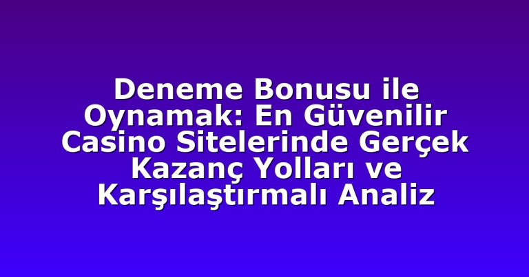 Deneme Bonusu ile Oynamak: En Güvenilir Casino Sitelerinde Gerçek Kazanç Yolları ve Karşılaştırmalı Analiz