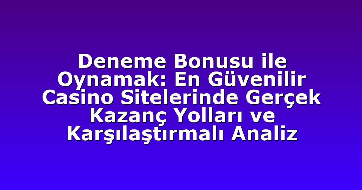 Deneme Bonusu ile Oynamak: En Güvenilir Casino Sitelerinde Gerçek Kazanç Yolları ve Karşılaştırmalı Analiz