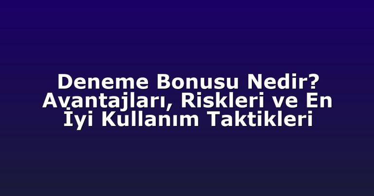 Deneme Bonusu Nedir? Avantajları, Riskleri ve En İyi Kullanım Taktikleri