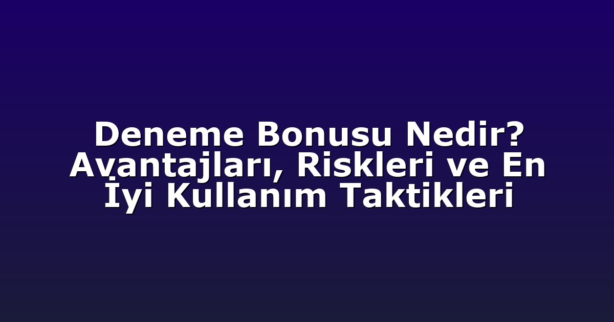 Deneme Bonusu Nedir? Avantajları, Riskleri ve En İyi Kullanım Taktikleri