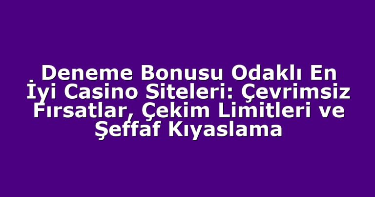 Deneme Bonusu Odaklı En İyi Casino Siteleri: Çevrimsiz Fırsatlar, Çekim Limitleri ve Şeffaf Kıyaslama