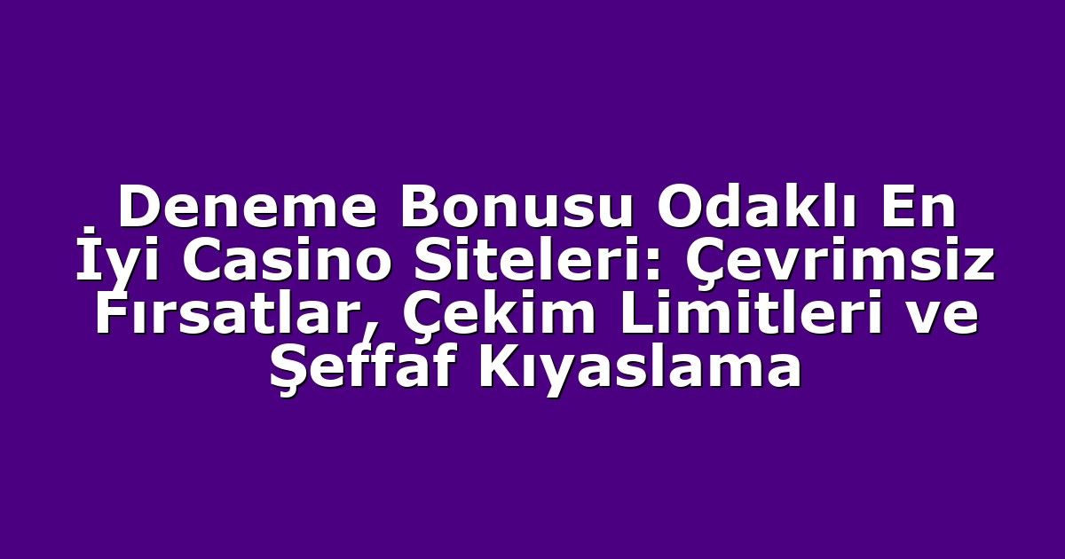 Deneme Bonusu Odaklı En İyi Casino Siteleri: Çevrimsiz Fırsatlar, Çekim Limitleri ve Şeffaf Kıyaslama