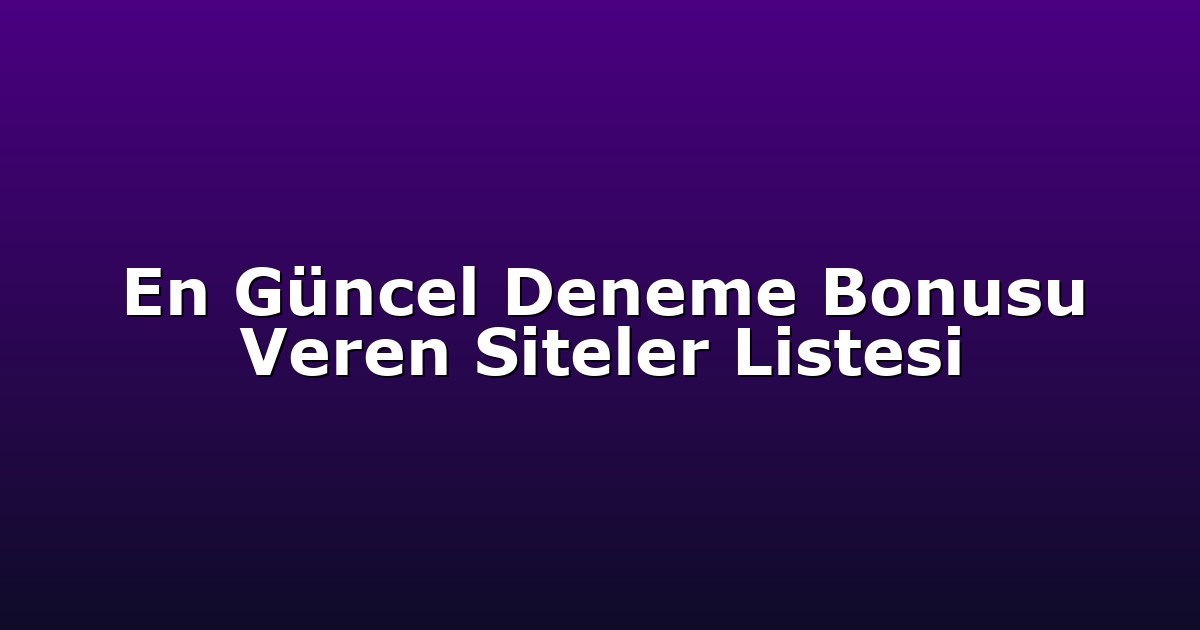 En Güncel Deneme Bonusu Veren Siteler Listesi