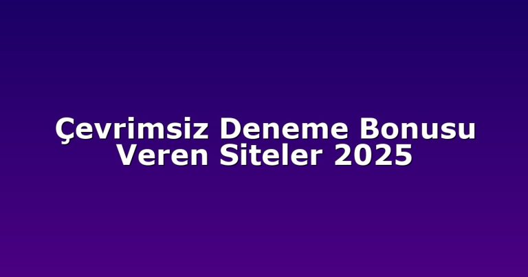 Çevrimsiz Deneme Bonusu Veren Siteler 2025