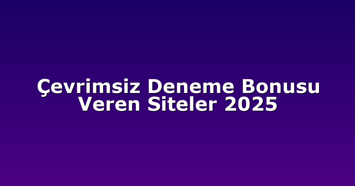 Çevrimsiz Deneme Bonusu Veren Siteler 2025