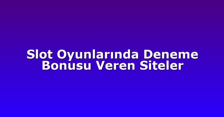 Slot Oyunlarında Deneme Bonusu Veren Siteler