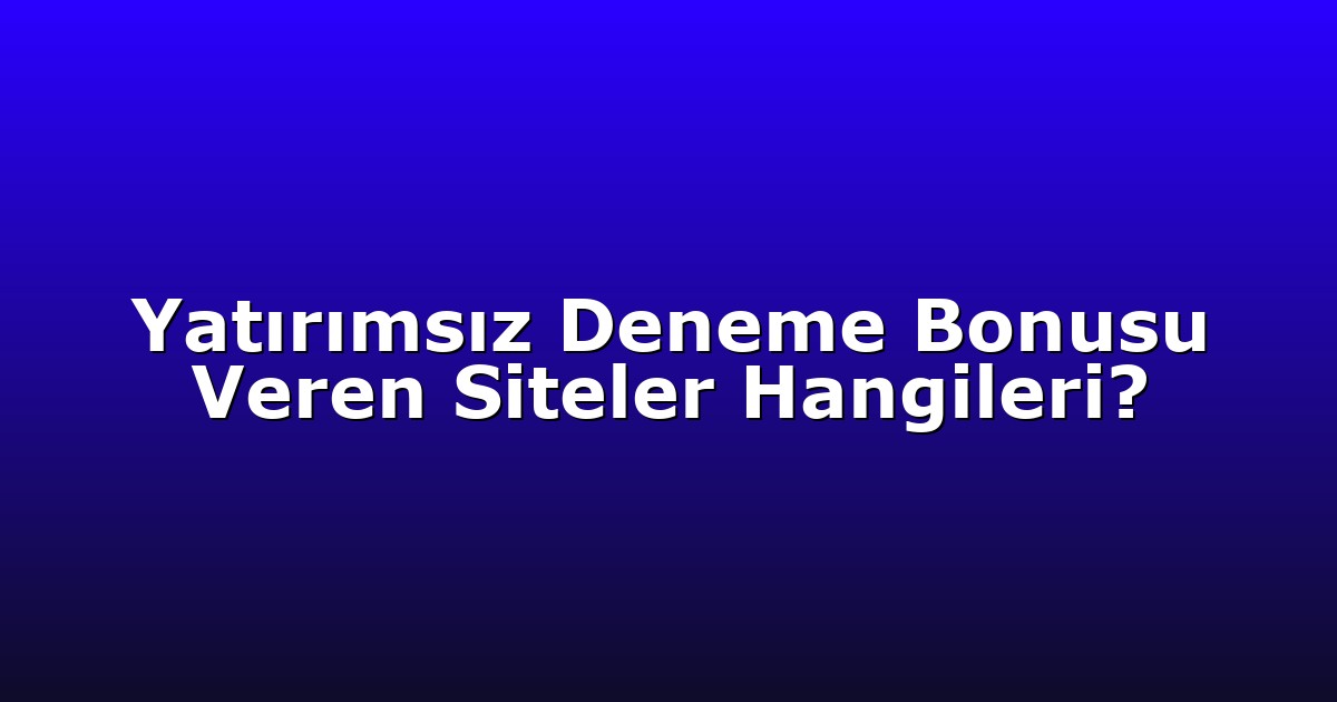 Yatırımsız Deneme Bonusu Veren Siteler Hangileri?