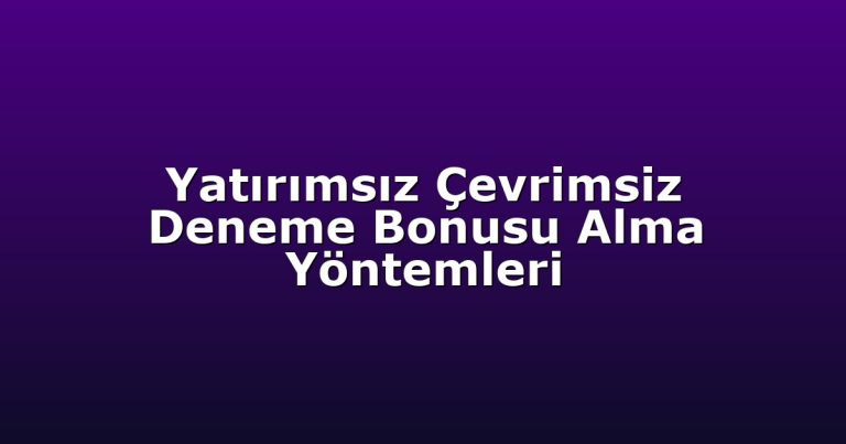 Yatırımsız Çevrimsiz Deneme Bonusu Alma Yöntemleri