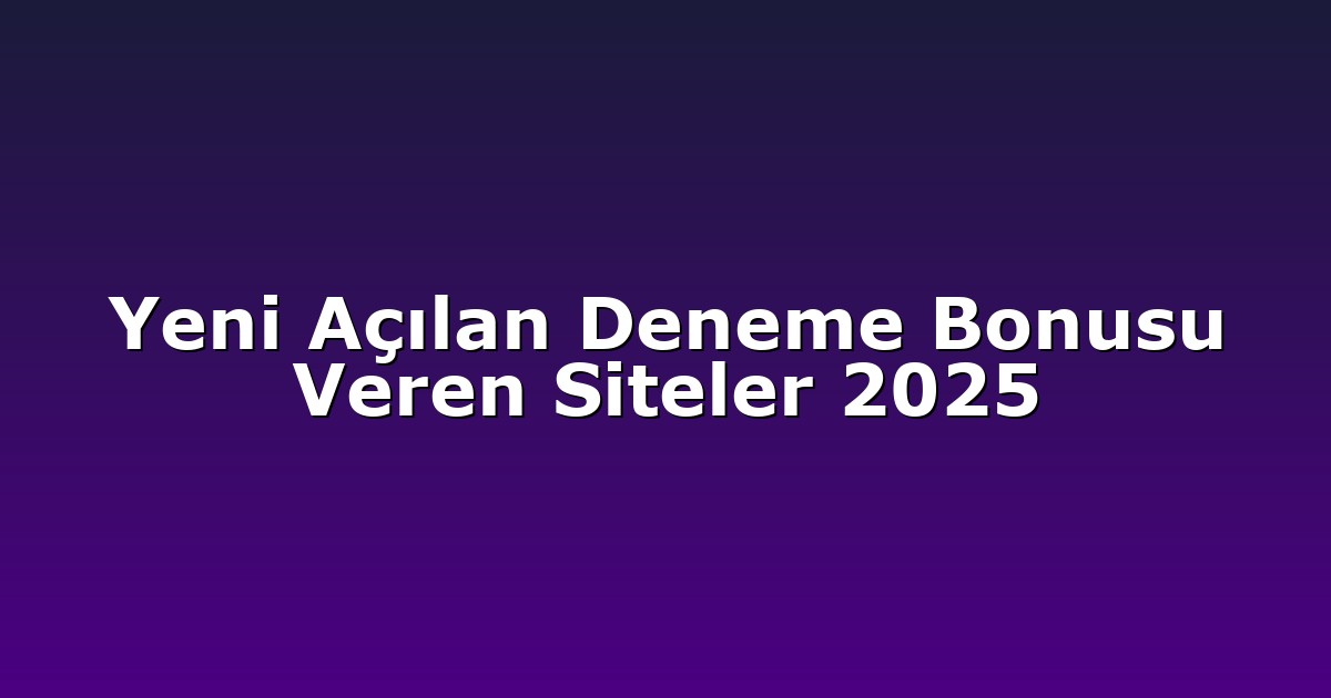 Yeni Açılan Deneme Bonusu Veren Siteler 2025
