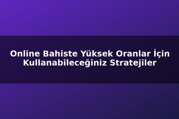 Online Bahiste Yüksek Oranlar İçin Kullanabileceğiniz Stratejiler